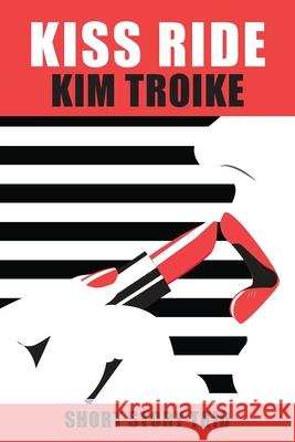 Kiss Ride: Short Story Trio Kim Troike Caroline Clemens C. Hendi 9781988680071 Kim Toike
