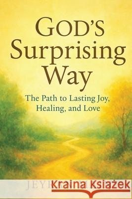 God's Surprising Way: The Path to Lasting Joy, Healing, and Love Jeyran Main 9781988680866