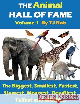 The Animal Hall of Fame - Volume 1: The Biggest, Smallest, Fastest, Slowest, Meanest, Deadliest, Tallest and MORE... (Age 5 - 8) Rob, Tj 9781988695273 Tj Rob
