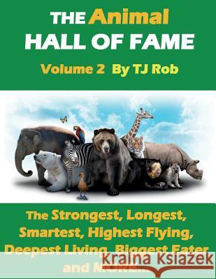 The Animal Hall of Fame - Volume 2: The Strongest, Longest, Smartest, Highest Flying, Deepest Living, Biggest Eater and MORE... (Age 5 - 8) Rob, Tj 9781988695303 Tj Rob