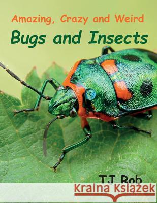 Amazing, Crazy and Weird Bugs and Insects: (Age 5 - 8) Rob, Tj 9781988695396 Tj Rob