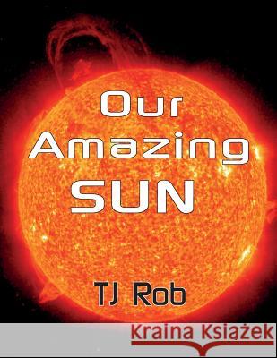 Our Amazing Sun: (Age 5 - 8) Rob, Tj 9781988695471 Tj Rob