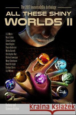 All These Shiny Worlds II: The 2017 ImmerseOrDie Anthology Stenhouse, Meryl 9781988706054 Creativity Hacker Press