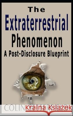 The Extraterrestrial Phenomenon: A Post Disclosure Blueprint Colin V. Setterfield 9781988719214 Far Horizon