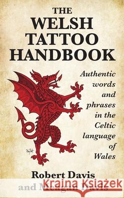 The Welsh Tattoo Handbook: Authentic Words and Phrases in the Celtic Language of Wales Robert Davis, Meagan Davis 9781988747187 Bradan Press