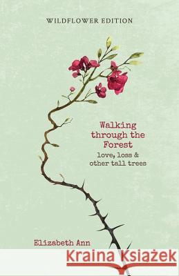 Walking through the forest: love, loss & other tall trees: wildflower edition Ann, Elizabeth 9781988750026 Library and Archives Canada