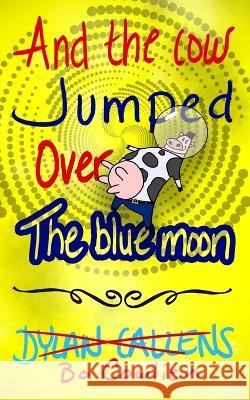 And the Cow Jumped Over the Blue Moon Dylan Callens 9781988762265