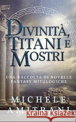 Divinità, Titani e Mostri: Una raccolta di novelle fantasy mitologiche Michele Amitrani 9781988770239 Michele Amitrani