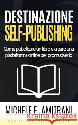 Destinazione Self-Publishing: Come pubblicare un libro e creare una piattaforma online per promuoverlo Michele E Amitrani 9781988770284 Michele Amitrani