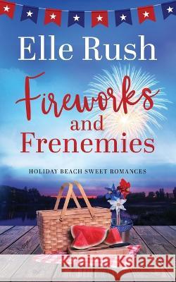 Fireworks and Frenemies: A Holiday Beach Sweet Romance Elle Rush   9781988792842