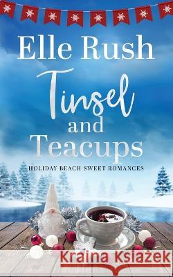 Tinsel and Teacups: A Holiday Beach Sweet Romance Elle Rush 9781988792996 Sbd Entertainment