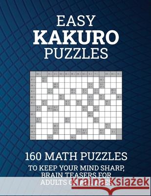 Easy Kakuro Puzzles: 160 Math Puzzles to Keep Your Mind Sharp; Brain Teasers for Adults of all Ages Barb Drozdowich 9781988821818 Boomer Press