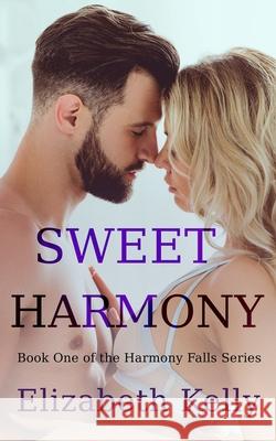 Sweet Harmony: Book One, Harmony Falls Series Elizabeth Kelly 9781988826899 Ek Publishing Inc.