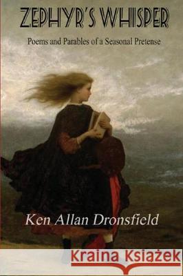 Zephyr's Whisper: Poems and Parables of a Seasonal Pretense Ken Allan Dronsfield 9781988827698