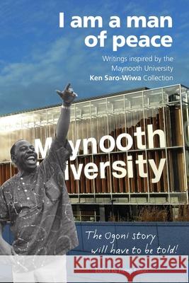 I Am a Man of Peace: Writings Inspired by the Maynooth University Ken Saro-Wiwa Collection Fallon, Helen 9781988832708