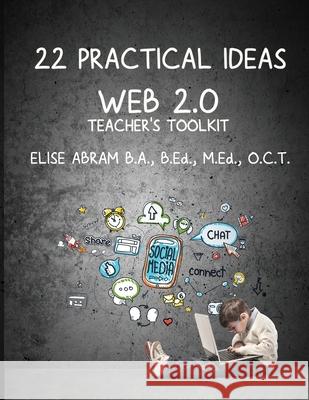 22 Practical Ideas: Web 2.0 Teacher's Toolkit Elise Abram 9781988843568
