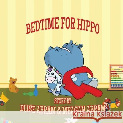 Bedtime for Hippo Meagan Abram Elise Abram Elise Abram 9781988843759