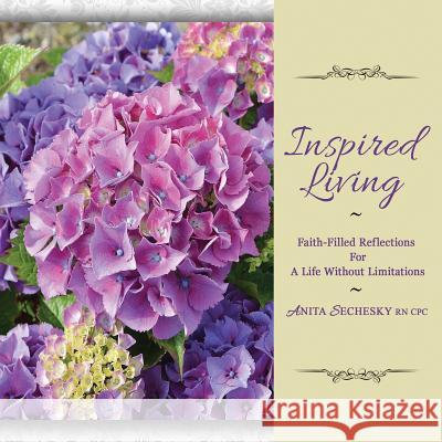 Inspired Living: Faith-Filled Reflections For A Life Without Limitations Sechesky, Anita 9781988867090 Lwl Publishing House