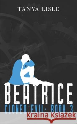 Beatrice: Cloned Evil: Book 3 Tanya Lisle 9781988911663 Scrap Paper Entertainment