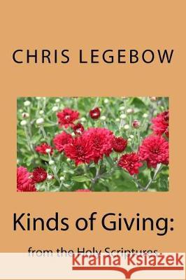 Kinds of Giving: from the Holy Scriptures Legebow, Chris a. 9781988914053 Living Word