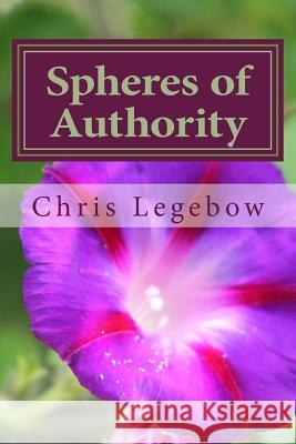 Spheres of Authority: Knowing Yours Chris a. Legebow 9781988914060 Living Word