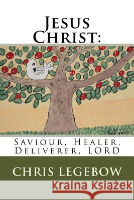 Jesus Christ: : Saviour, Healer, Deliverer, LORD Legebow, Chris a. 9781988914084 Living Word