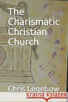 The Charismatic Christian Church Chris Anne Legebow 9781988914114