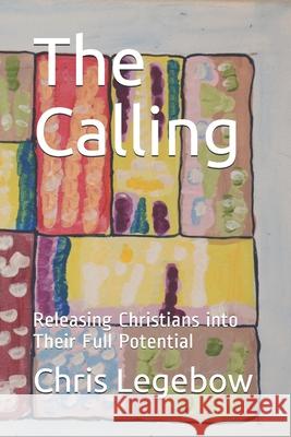 The Calling: Releasing Christians into Their Full Potential Chris a. Legebow 9781988914145 Living Word