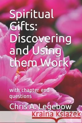 Spiritual Gifts: Discovering and Using them Work: with chapter end questions Chris a. Legebow 9781988914169 Living Word