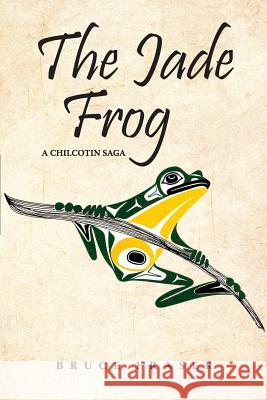 The Jade Frog: A Chilcotin Saga Bruce Fraser 9781988915081