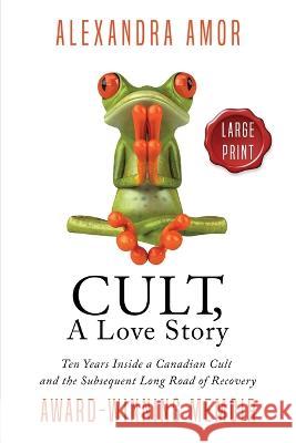 Cult, A Love Story Large Print: Ten Years Inside a Canadian Cult and the Long Road of Recovery Alexandra Amor   9781988924380 Fat Head Publishing