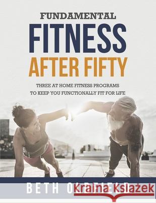 Fundamental Fitness After Fifty: Three At Home Fitness Programs to Keep You Functionally Fit For Life Oldfield, Beth 9781988925189 Prominence Publishing