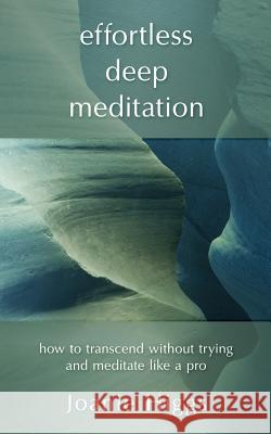 Effortless Deep Meditation: How to Transcend Without Trying And Meditate Like a Pro Higgs, Joanie 9781988925196
