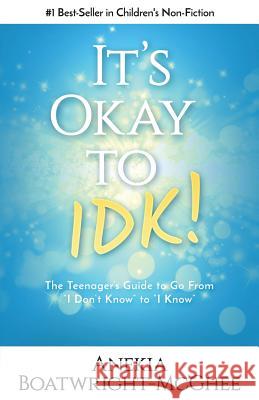 It's Ok to Idk: The Teenager's Guide to Go from I Don't Know to I Know Boatwright-McGhee, Anekia 9781988925264 Prominence Publishing