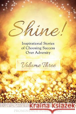 Shine Volume 3: Inspirational Stories of Choosing Success Over Adversity Julie Sawchuk Shelley Hewin Rosalind Ferry 9781988925332 Prominence Publishing