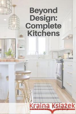 Beyond Design: Complete Kitchens Krista Pippy 9781988925424 Prominence Publishing