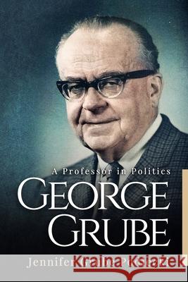 George Grube: A Professor in Politics Jennifer Grube Podlecki 9781988925677