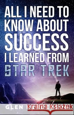 All I Need To Know About Success I Learned From Star Trek Glen Henderson 9781988925714