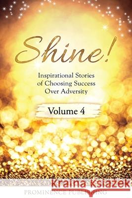 SHINE Volume 4: Inspirational Stories of Choosing Success Over Adversity Susan J. Ryan Randy Tolsma Christie McPhee 9781988925769 Prominence Publishing