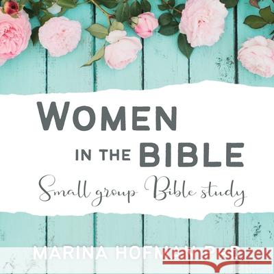 Women in the Bible Small Group Bible Study Marina H. Hofman 9781988928432