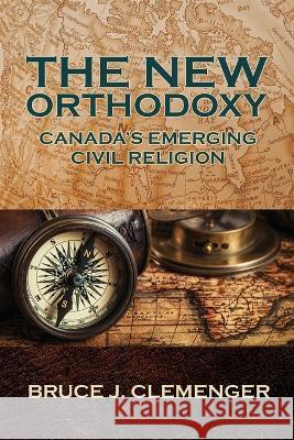 The New Orthodoxy: Canada\'s Emerging Civil Religion Bruce J. Clemenger 9781988928807 Castle Quay Books