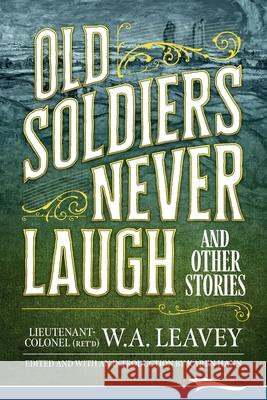 Old Soldiers Never Laugh and Other Stories W. a. Leavey 9781988932101 Lammi Publishing Inc.