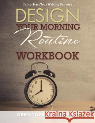 Design Your Morning Routine: Jump-Start Your Writing Success WORKBOOK Di Armani, Christopher 9781988938097 Botanie Valley Productions Inc.