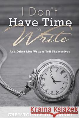 I Don't Have Time To Write And Other Lies Writers Tell Themselves Johnson, Nicolas 9781988938134 Botanie Valley Productions Inc.
