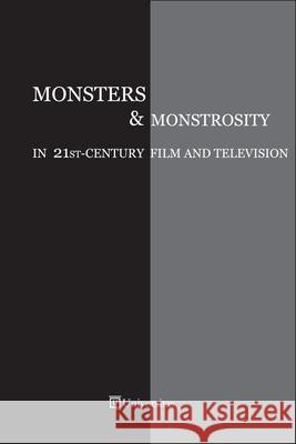 Monsters and Monstrosity in 21st -Century Film and Television Cristina Artenie, PhD Ashley Szanter  9781988963631 Universitas Press