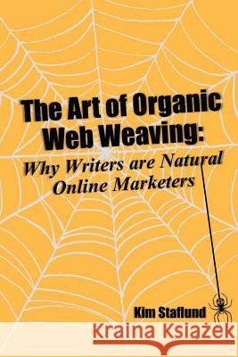 The Art of Organic Web Weaving: Why Writers are Natural Online Marketers Kim Staflund 9781988971278 Polished Publishing Group