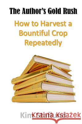 The Author's Gold Rush: How to Harvest a Bountiful Crop Repeatedly Kim Staflund 9781988971377 Polished Publishing Group (Ppg