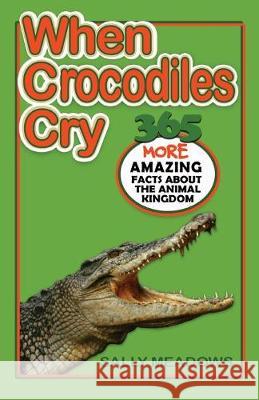 When Crocodiles Cry: 365 More Amazing Facts About the Animal Kingdom Sally Meadows 9781988983080 Siretona Creative