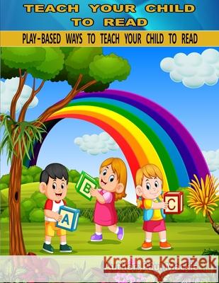 Play Based Ways to Teach Your Child to Read Paul MacKie 9781988986111