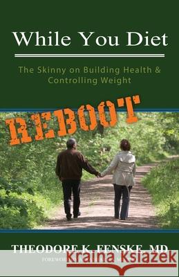 While You Diet REBOOT: The Skinny on Building Health & Controlling Weight Theodore K. Fenske 9781988993324 4th Floor Press, Inc.